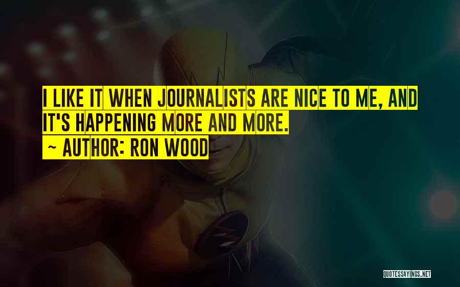 Ron Wood Quotes: I Like It When Journalists Are Nice To Me, And It's Happening More And More.