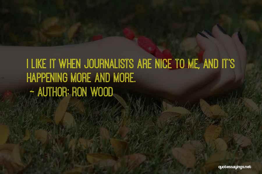 Ron Wood Quotes: I Like It When Journalists Are Nice To Me, And It's Happening More And More.