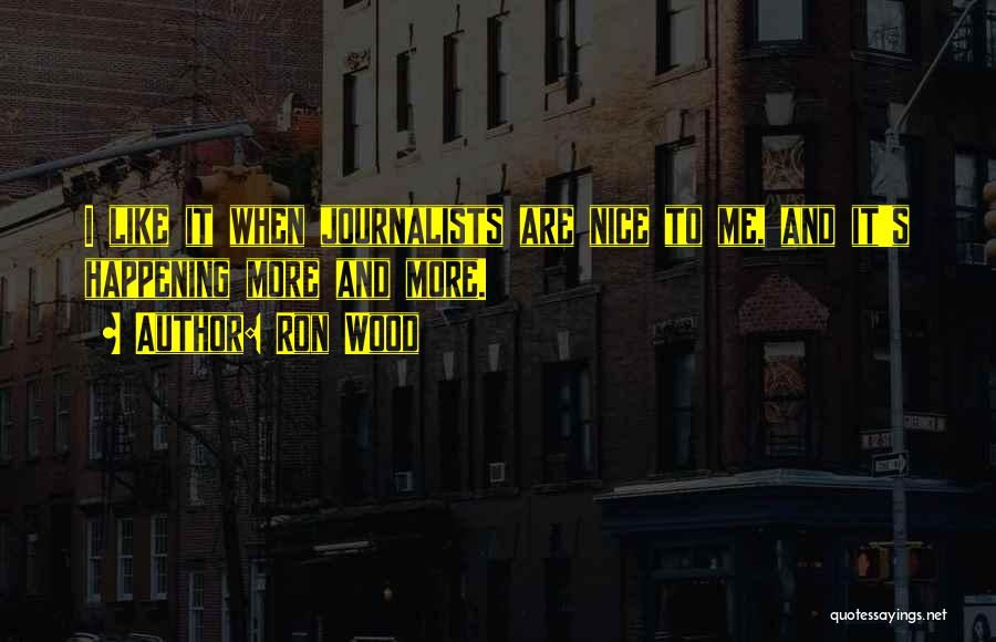 Ron Wood Quotes: I Like It When Journalists Are Nice To Me, And It's Happening More And More.