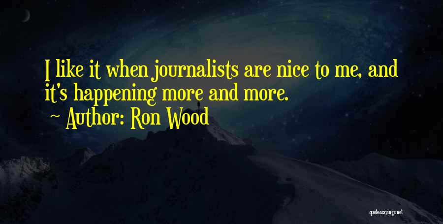 Ron Wood Quotes: I Like It When Journalists Are Nice To Me, And It's Happening More And More.