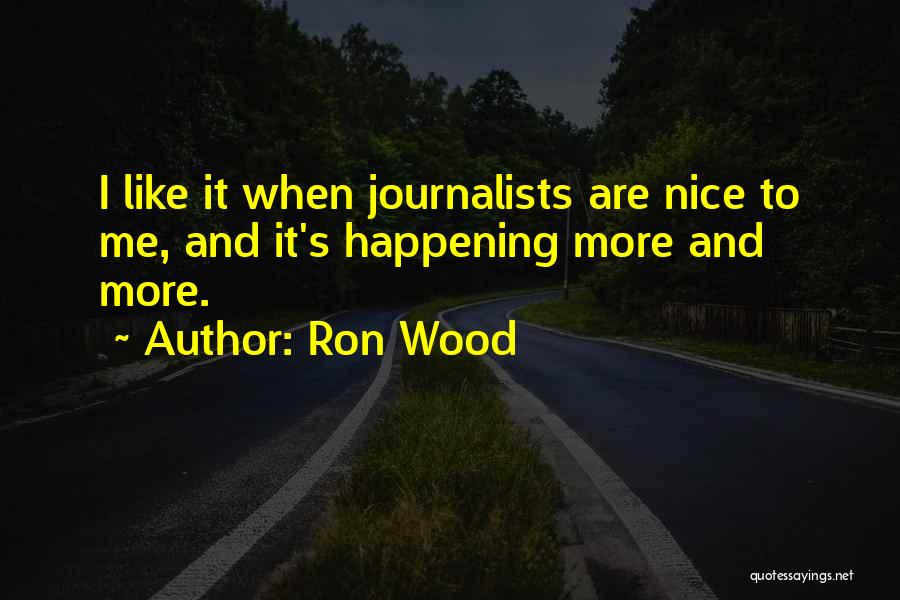 Ron Wood Quotes: I Like It When Journalists Are Nice To Me, And It's Happening More And More.