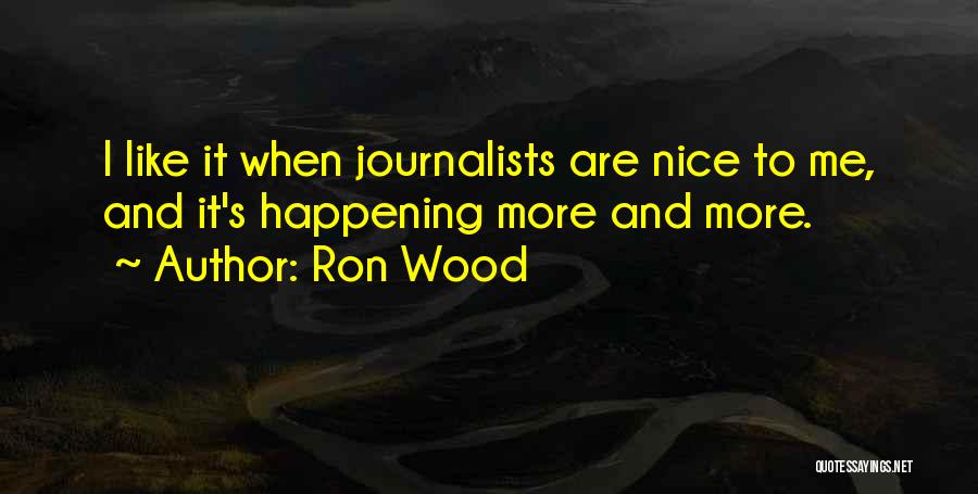 Ron Wood Quotes: I Like It When Journalists Are Nice To Me, And It's Happening More And More.