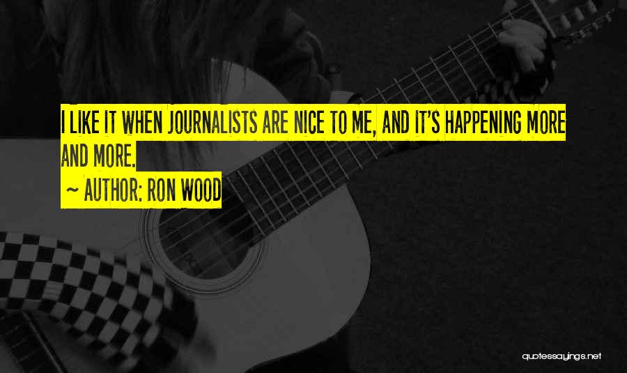 Ron Wood Quotes: I Like It When Journalists Are Nice To Me, And It's Happening More And More.