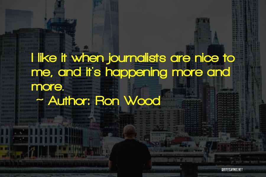 Ron Wood Quotes: I Like It When Journalists Are Nice To Me, And It's Happening More And More.