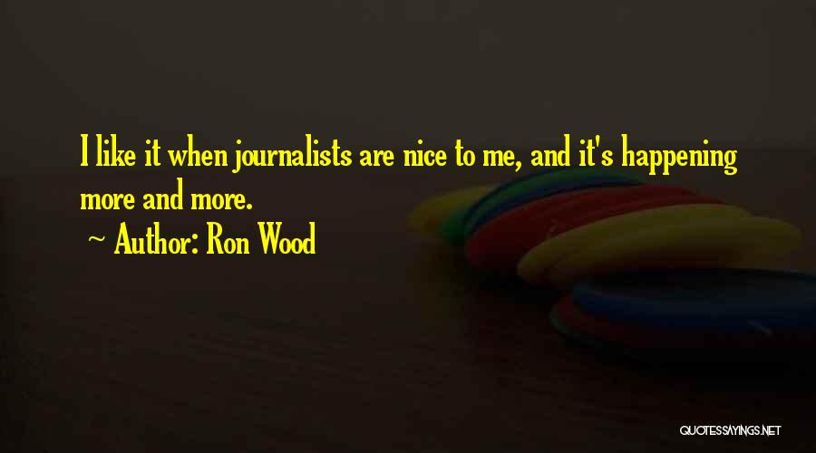 Ron Wood Quotes: I Like It When Journalists Are Nice To Me, And It's Happening More And More.