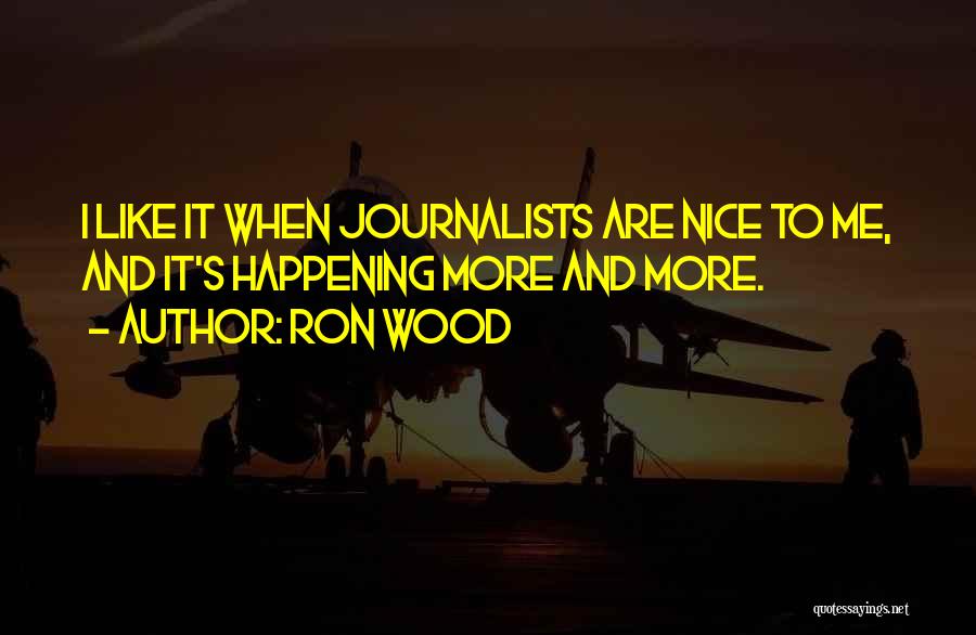 Ron Wood Quotes: I Like It When Journalists Are Nice To Me, And It's Happening More And More.