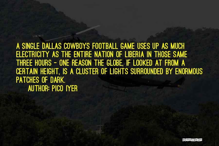 Pico Iyer Quotes: A Single Dallas Cowboys Football Game Uses Up As Much Electricity As The Entire Nation Of Liberia In Those Same