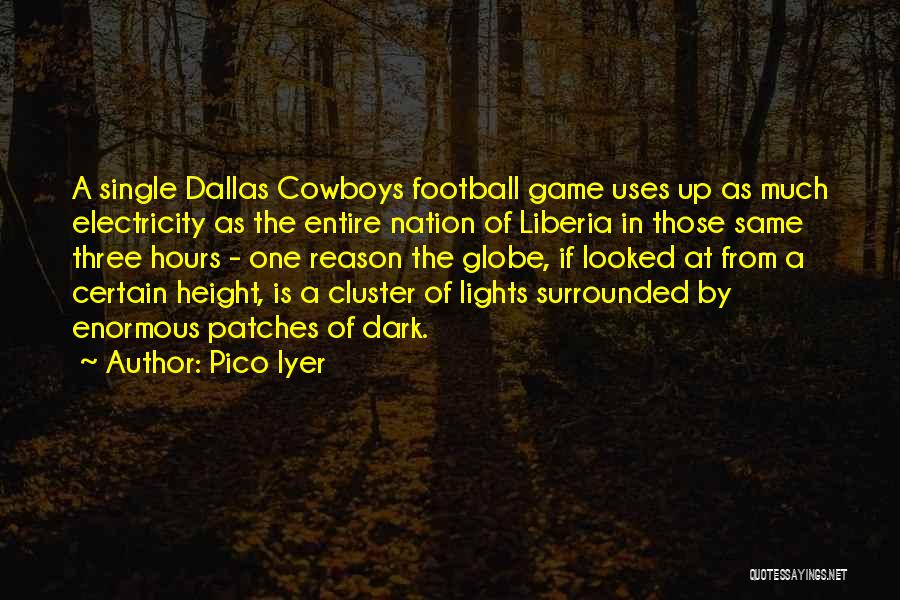 Pico Iyer Quotes: A Single Dallas Cowboys Football Game Uses Up As Much Electricity As The Entire Nation Of Liberia In Those Same