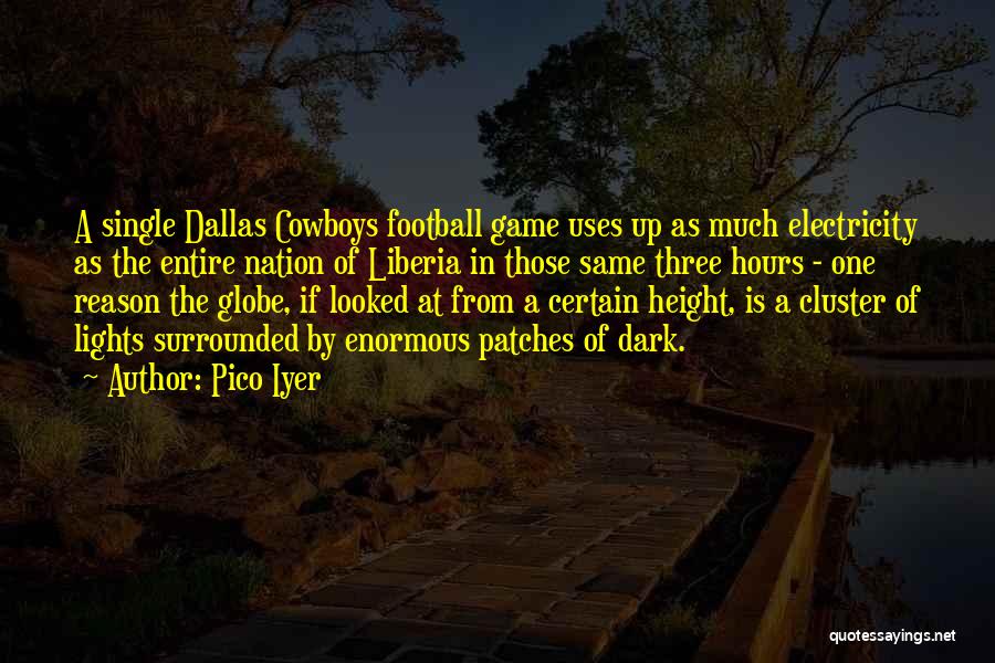 Pico Iyer Quotes: A Single Dallas Cowboys Football Game Uses Up As Much Electricity As The Entire Nation Of Liberia In Those Same