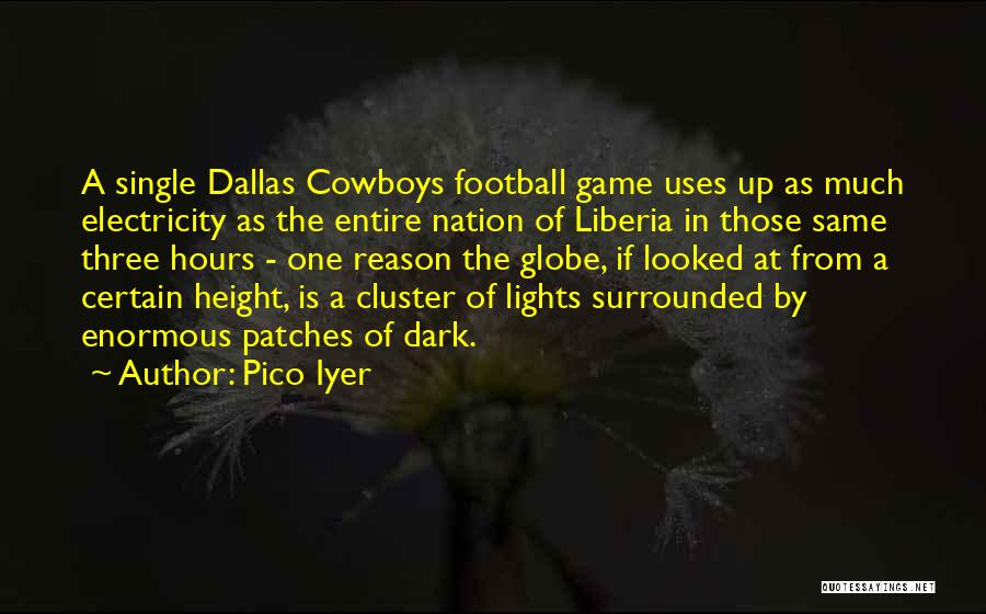 Pico Iyer Quotes: A Single Dallas Cowboys Football Game Uses Up As Much Electricity As The Entire Nation Of Liberia In Those Same