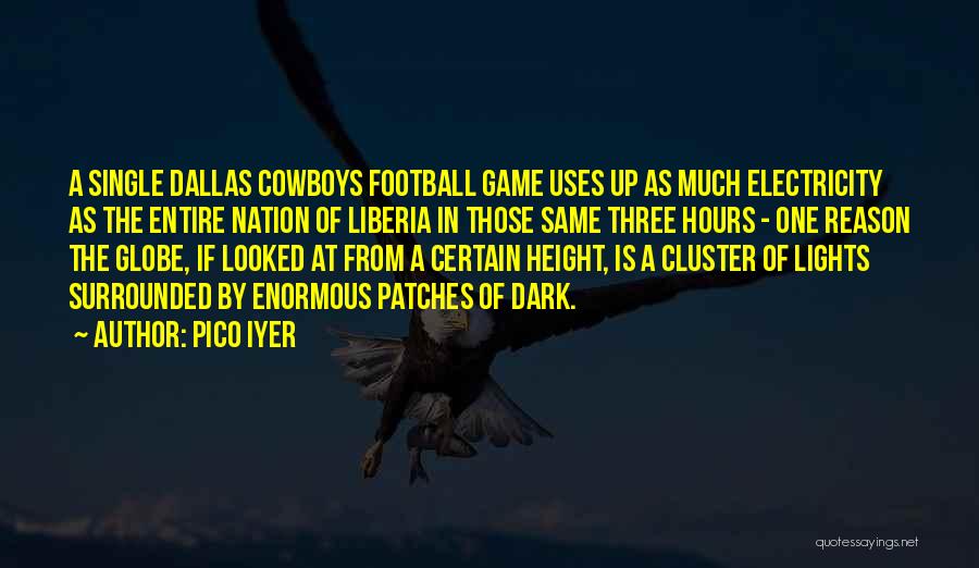 Pico Iyer Quotes: A Single Dallas Cowboys Football Game Uses Up As Much Electricity As The Entire Nation Of Liberia In Those Same