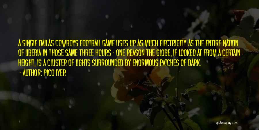 Pico Iyer Quotes: A Single Dallas Cowboys Football Game Uses Up As Much Electricity As The Entire Nation Of Liberia In Those Same