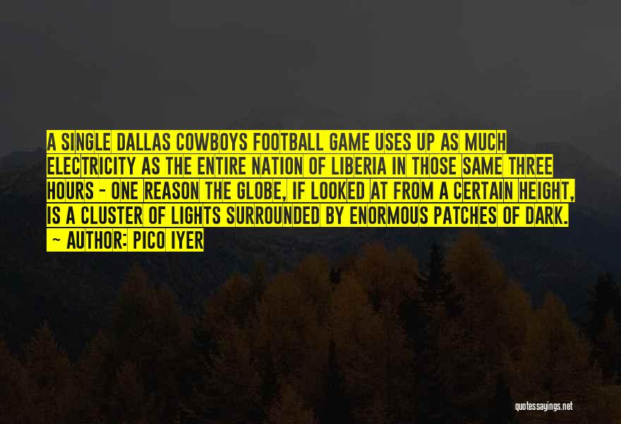 Pico Iyer Quotes: A Single Dallas Cowboys Football Game Uses Up As Much Electricity As The Entire Nation Of Liberia In Those Same