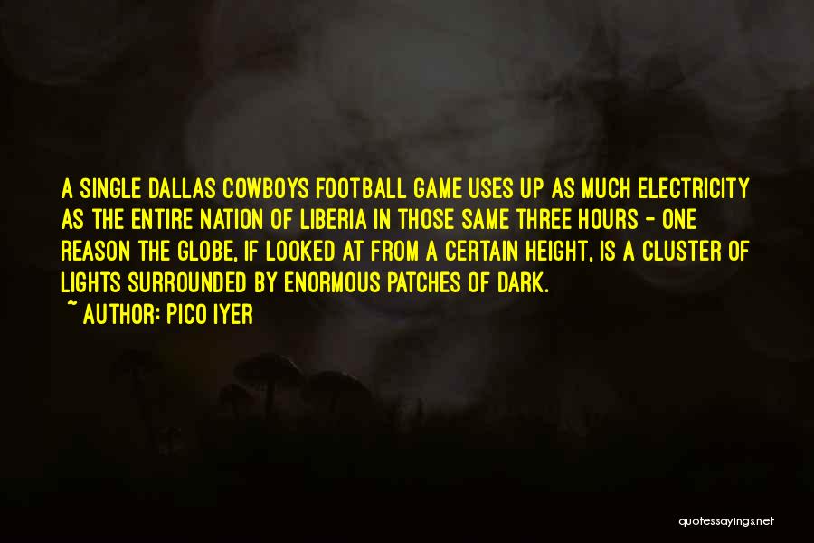 Pico Iyer Quotes: A Single Dallas Cowboys Football Game Uses Up As Much Electricity As The Entire Nation Of Liberia In Those Same