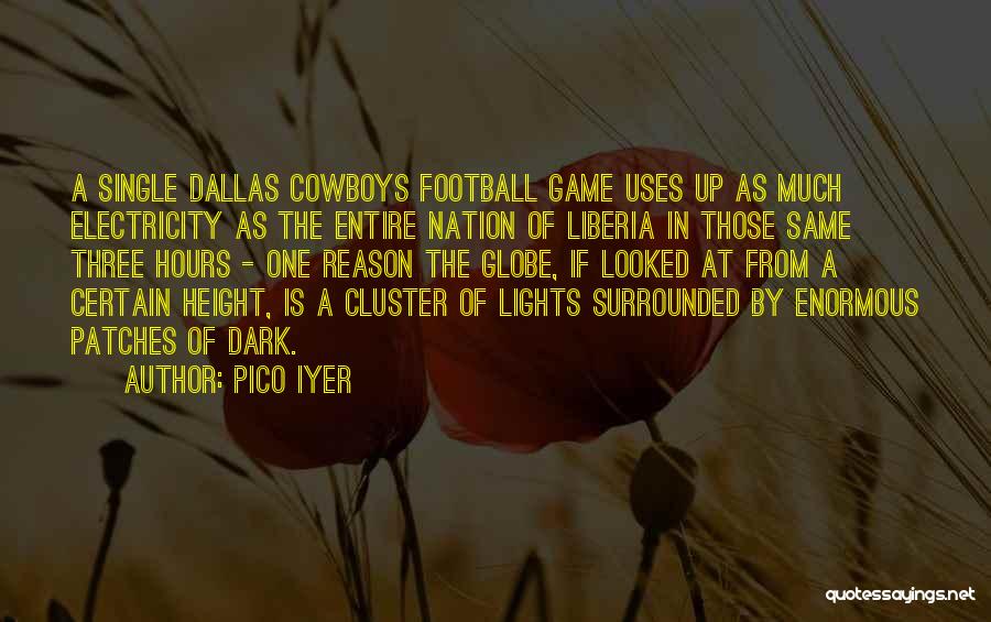 Pico Iyer Quotes: A Single Dallas Cowboys Football Game Uses Up As Much Electricity As The Entire Nation Of Liberia In Those Same