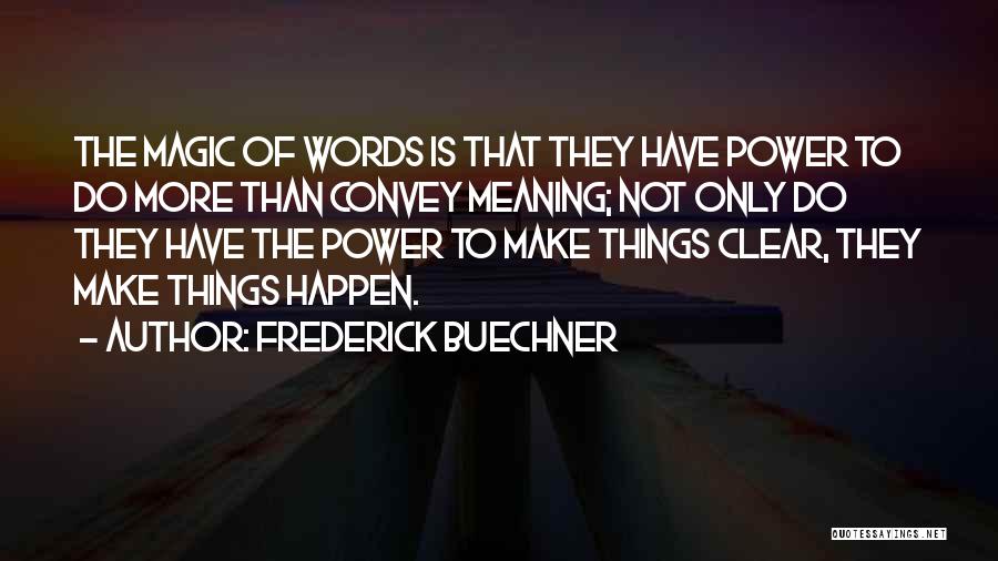 Frederick Buechner Quotes: The Magic Of Words Is That They Have Power To Do More Than Convey Meaning; Not Only Do They Have