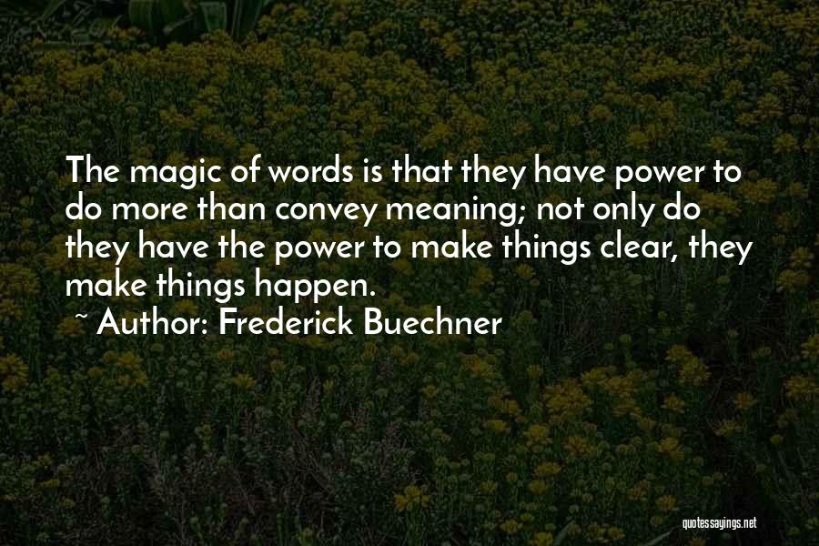 Frederick Buechner Quotes: The Magic Of Words Is That They Have Power To Do More Than Convey Meaning; Not Only Do They Have