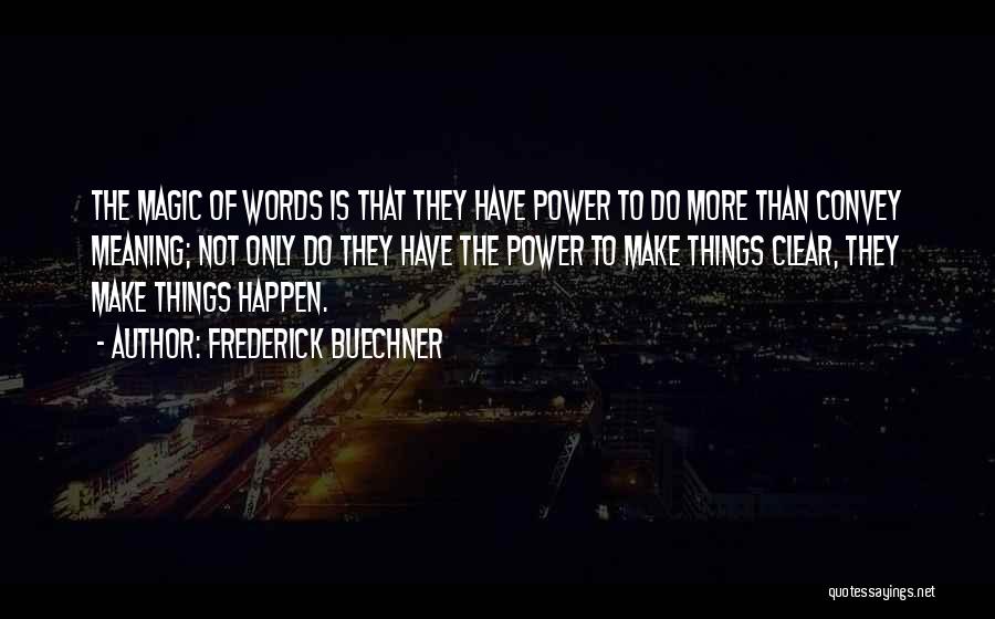 Frederick Buechner Quotes: The Magic Of Words Is That They Have Power To Do More Than Convey Meaning; Not Only Do They Have