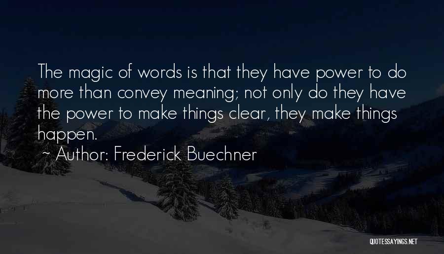 Frederick Buechner Quotes: The Magic Of Words Is That They Have Power To Do More Than Convey Meaning; Not Only Do They Have