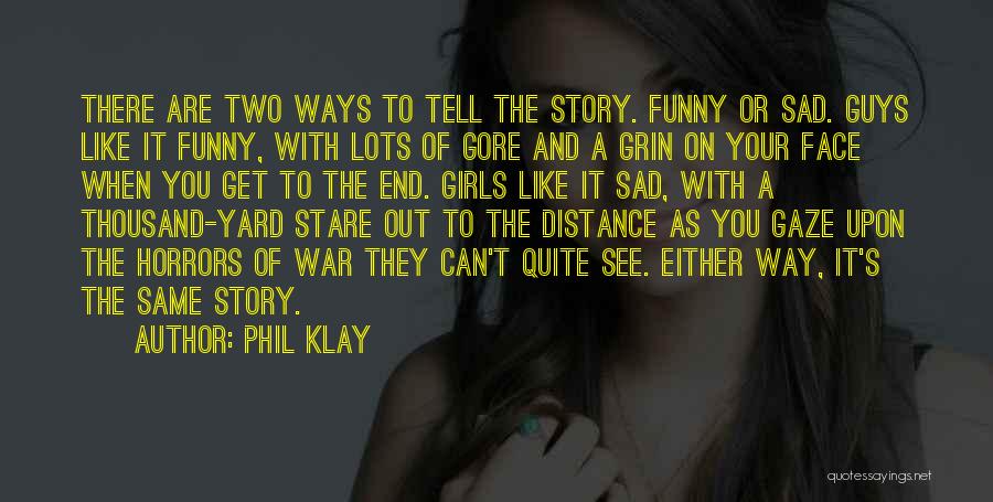 Phil Klay Quotes: There Are Two Ways To Tell The Story. Funny Or Sad. Guys Like It Funny, With Lots Of Gore And