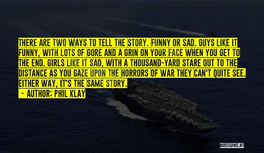 Phil Klay Quotes: There Are Two Ways To Tell The Story. Funny Or Sad. Guys Like It Funny, With Lots Of Gore And