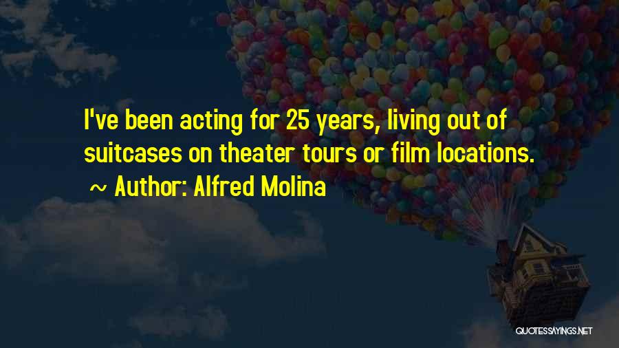 Alfred Molina Quotes: I've Been Acting For 25 Years, Living Out Of Suitcases On Theater Tours Or Film Locations.