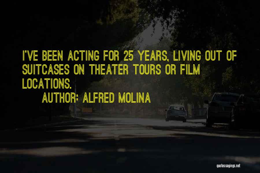 Alfred Molina Quotes: I've Been Acting For 25 Years, Living Out Of Suitcases On Theater Tours Or Film Locations.