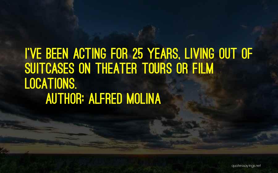 Alfred Molina Quotes: I've Been Acting For 25 Years, Living Out Of Suitcases On Theater Tours Or Film Locations.