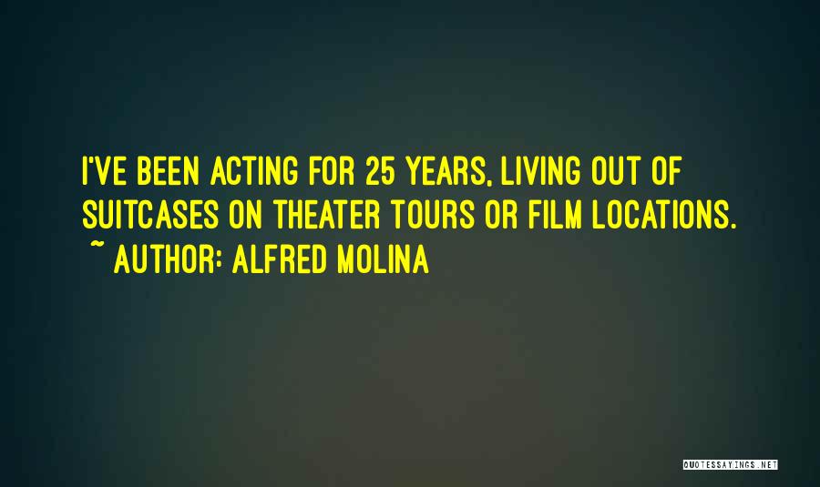 Alfred Molina Quotes: I've Been Acting For 25 Years, Living Out Of Suitcases On Theater Tours Or Film Locations.