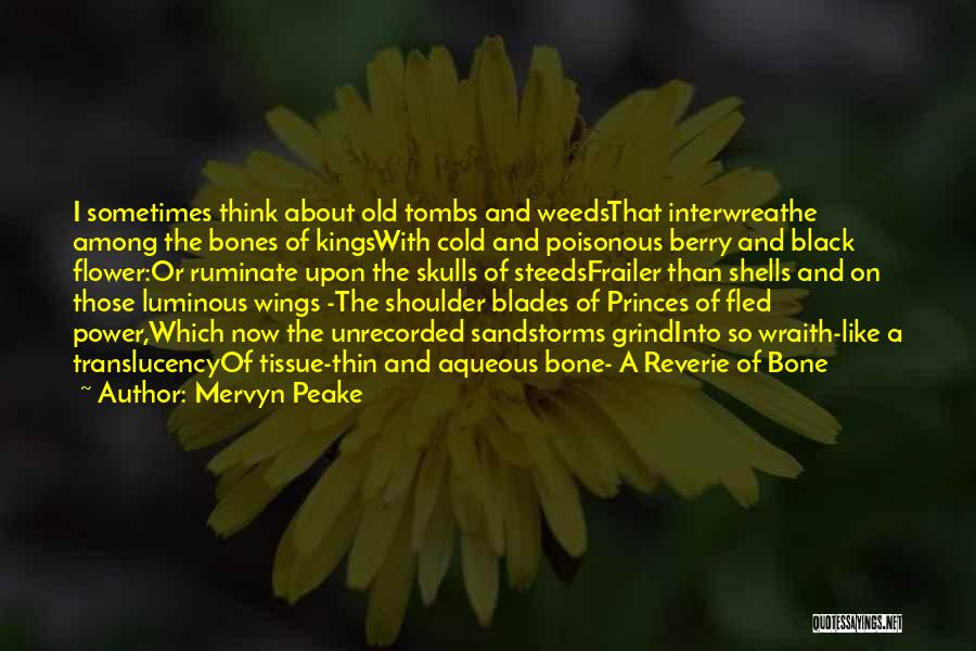 Mervyn Peake Quotes: I Sometimes Think About Old Tombs And Weedsthat Interwreathe Among The Bones Of Kingswith Cold And Poisonous Berry And Black