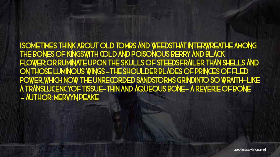 Mervyn Peake Quotes: I Sometimes Think About Old Tombs And Weedsthat Interwreathe Among The Bones Of Kingswith Cold And Poisonous Berry And Black