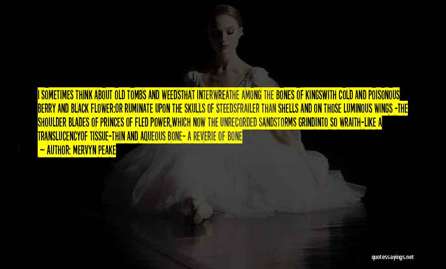 Mervyn Peake Quotes: I Sometimes Think About Old Tombs And Weedsthat Interwreathe Among The Bones Of Kingswith Cold And Poisonous Berry And Black
