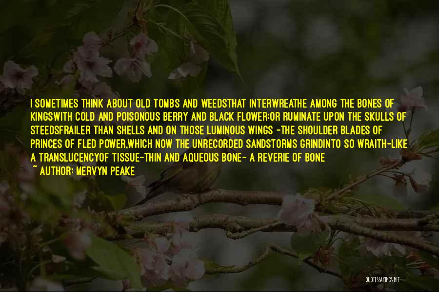 Mervyn Peake Quotes: I Sometimes Think About Old Tombs And Weedsthat Interwreathe Among The Bones Of Kingswith Cold And Poisonous Berry And Black