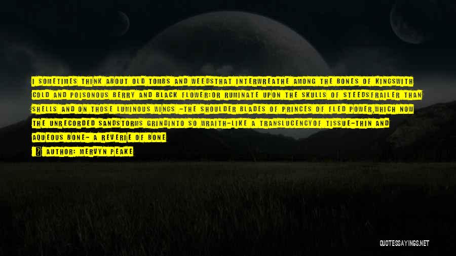 Mervyn Peake Quotes: I Sometimes Think About Old Tombs And Weedsthat Interwreathe Among The Bones Of Kingswith Cold And Poisonous Berry And Black