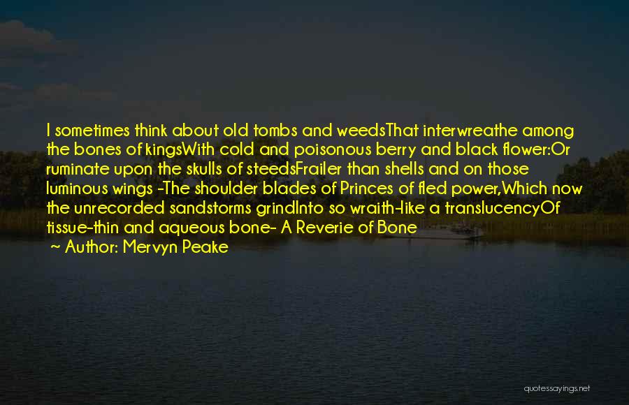 Mervyn Peake Quotes: I Sometimes Think About Old Tombs And Weedsthat Interwreathe Among The Bones Of Kingswith Cold And Poisonous Berry And Black