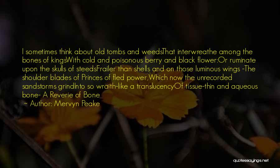 Mervyn Peake Quotes: I Sometimes Think About Old Tombs And Weedsthat Interwreathe Among The Bones Of Kingswith Cold And Poisonous Berry And Black