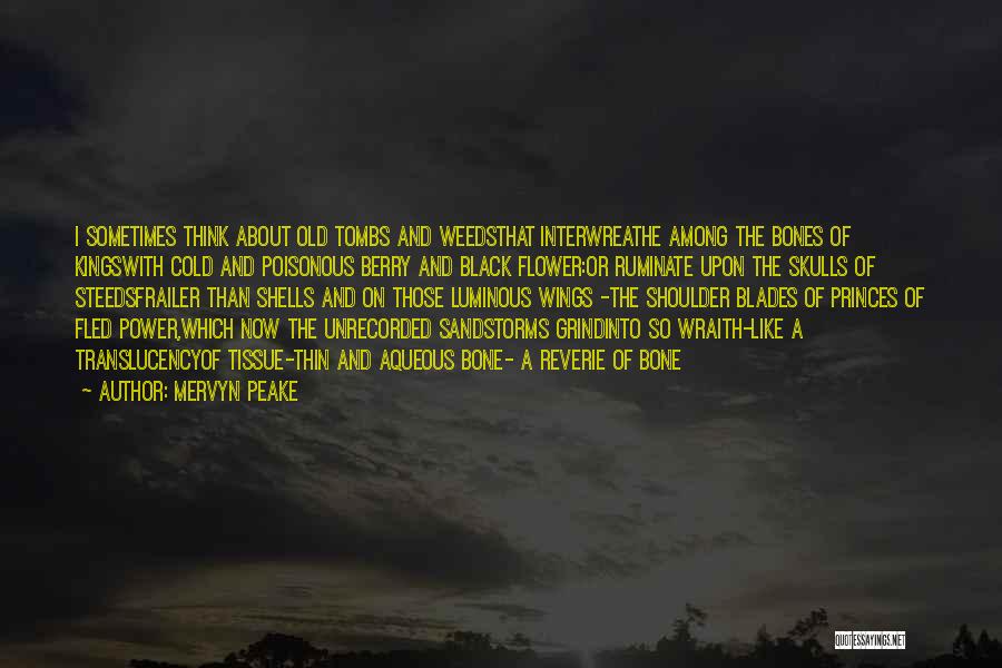 Mervyn Peake Quotes: I Sometimes Think About Old Tombs And Weedsthat Interwreathe Among The Bones Of Kingswith Cold And Poisonous Berry And Black