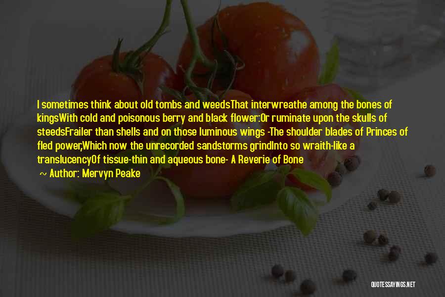 Mervyn Peake Quotes: I Sometimes Think About Old Tombs And Weedsthat Interwreathe Among The Bones Of Kingswith Cold And Poisonous Berry And Black