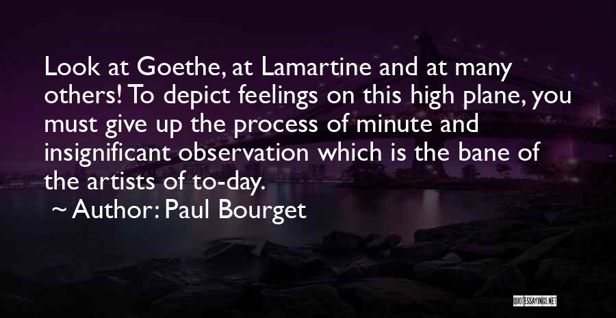 Paul Bourget Quotes: Look At Goethe, At Lamartine And At Many Others! To Depict Feelings On This High Plane, You Must Give Up