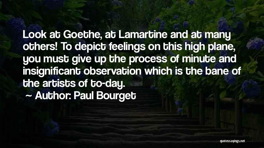 Paul Bourget Quotes: Look At Goethe, At Lamartine And At Many Others! To Depict Feelings On This High Plane, You Must Give Up