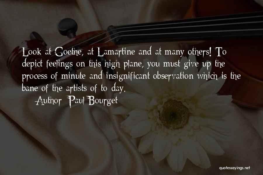Paul Bourget Quotes: Look At Goethe, At Lamartine And At Many Others! To Depict Feelings On This High Plane, You Must Give Up