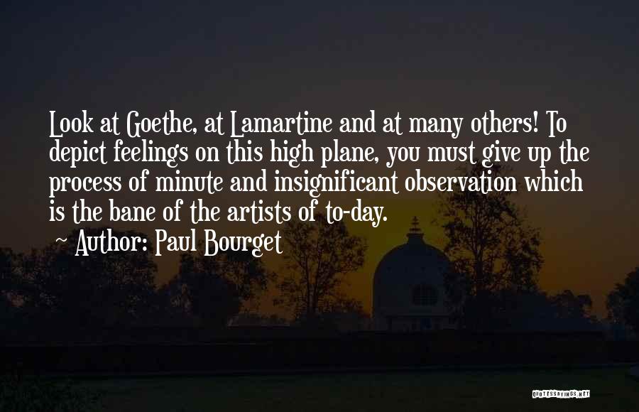 Paul Bourget Quotes: Look At Goethe, At Lamartine And At Many Others! To Depict Feelings On This High Plane, You Must Give Up