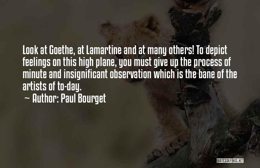 Paul Bourget Quotes: Look At Goethe, At Lamartine And At Many Others! To Depict Feelings On This High Plane, You Must Give Up