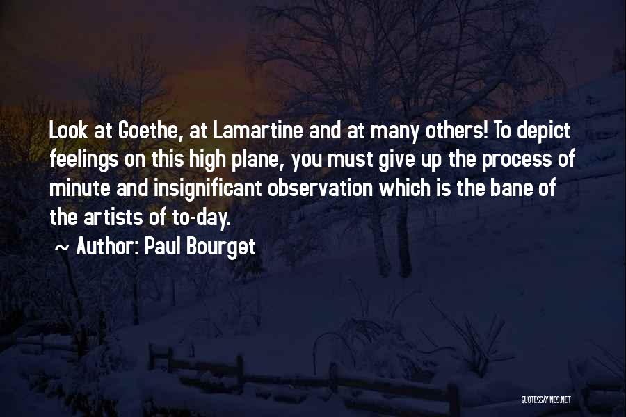 Paul Bourget Quotes: Look At Goethe, At Lamartine And At Many Others! To Depict Feelings On This High Plane, You Must Give Up
