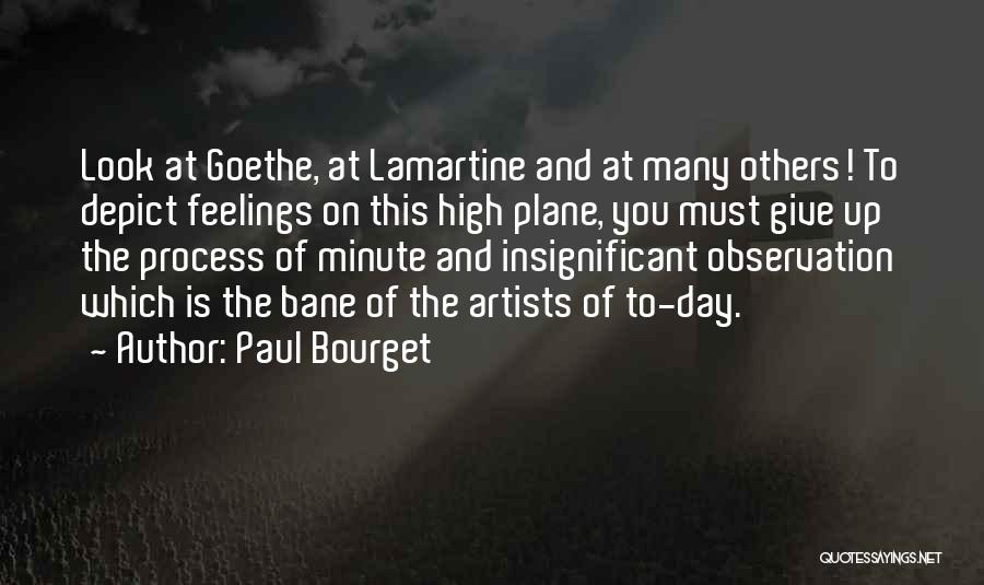 Paul Bourget Quotes: Look At Goethe, At Lamartine And At Many Others! To Depict Feelings On This High Plane, You Must Give Up