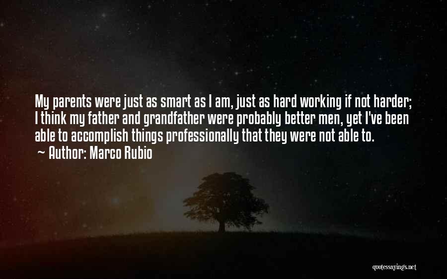 Marco Rubio Quotes: My Parents Were Just As Smart As I Am, Just As Hard Working If Not Harder; I Think My Father