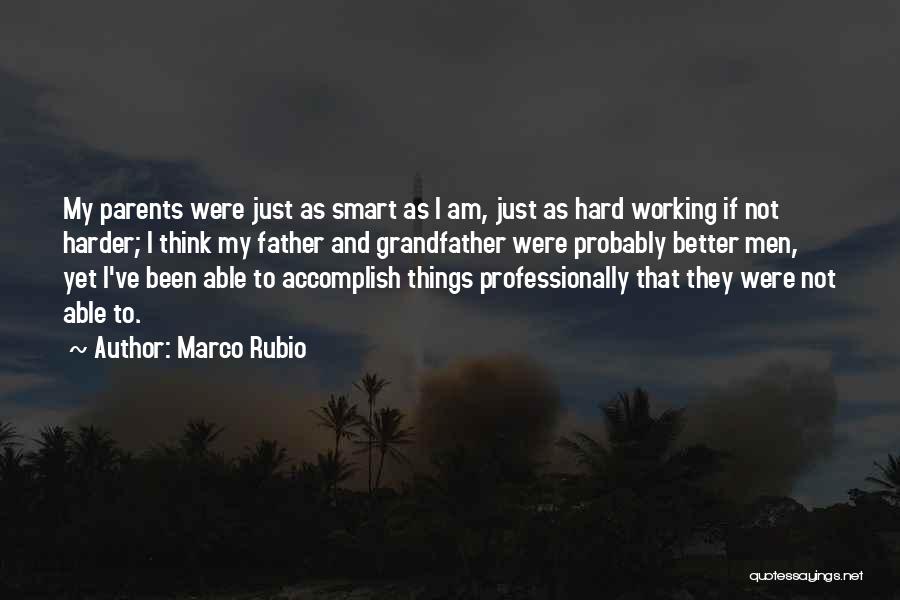 Marco Rubio Quotes: My Parents Were Just As Smart As I Am, Just As Hard Working If Not Harder; I Think My Father