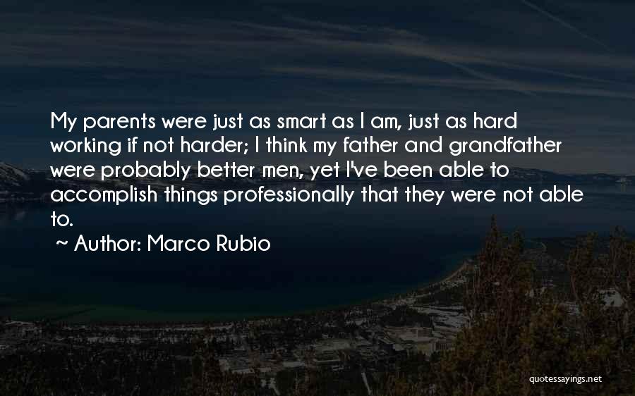 Marco Rubio Quotes: My Parents Were Just As Smart As I Am, Just As Hard Working If Not Harder; I Think My Father