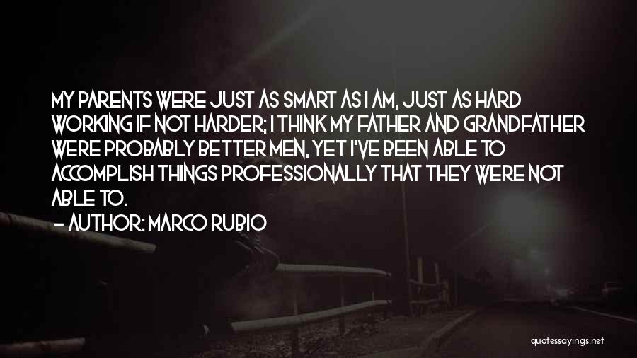 Marco Rubio Quotes: My Parents Were Just As Smart As I Am, Just As Hard Working If Not Harder; I Think My Father