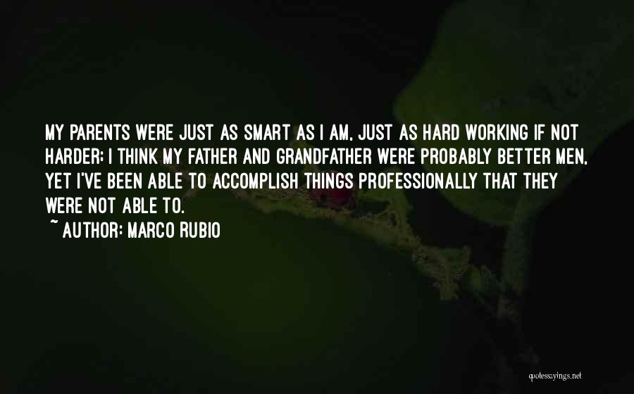 Marco Rubio Quotes: My Parents Were Just As Smart As I Am, Just As Hard Working If Not Harder; I Think My Father